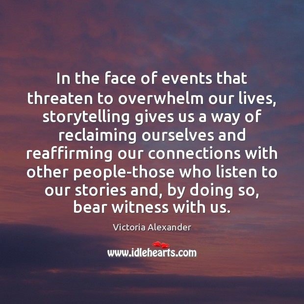 In the face of events that threaten to overwhelm our lives, storytelling Victoria Alexander Picture Quote