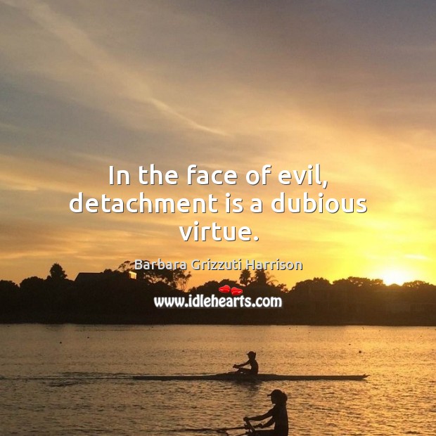 In the face of evil, detachment is a dubious virtue. Barbara Grizzuti Harrison Picture Quote