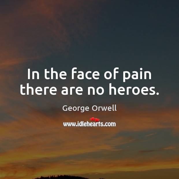 In the face of pain there are no heroes. George Orwell Picture Quote