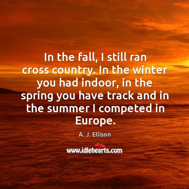In the fall, I still ran cross country. In the winter you had indoor A. J. Ellison Picture Quote