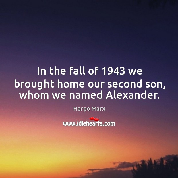 In the fall of 1943 we brought home our second son, whom we named alexander. Harpo Marx Picture Quote