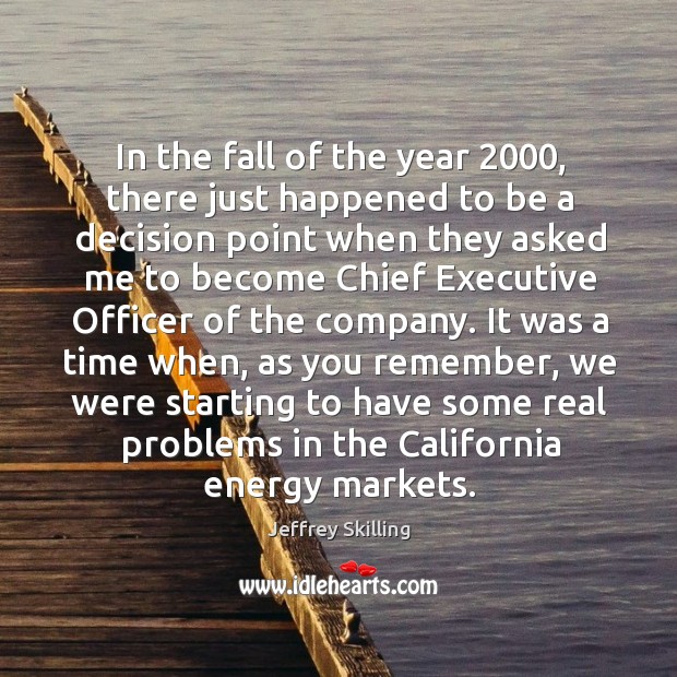 In the fall of the year 2000, there just happened to be a decision point when they asked Jeffrey Skilling Picture Quote