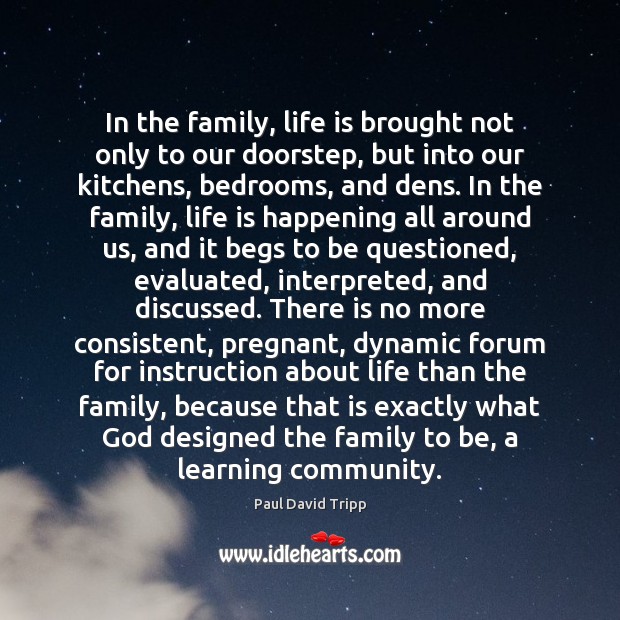 In the family, life is brought not only to our doorstep, but Paul David Tripp Picture Quote