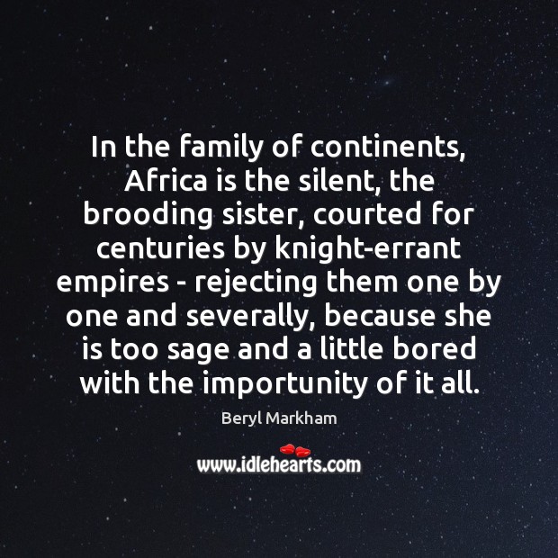 In the family of continents, Africa is the silent, the brooding sister, Beryl Markham Picture Quote