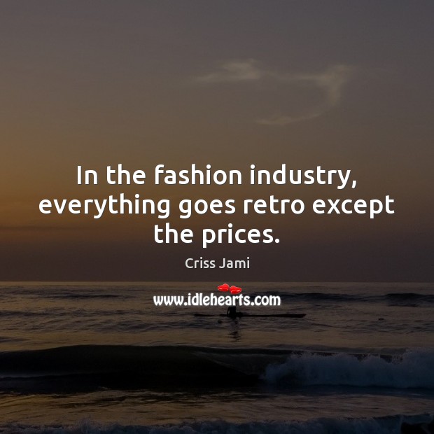 In the fashion industry, everything goes retro except the prices. Criss Jami Picture Quote