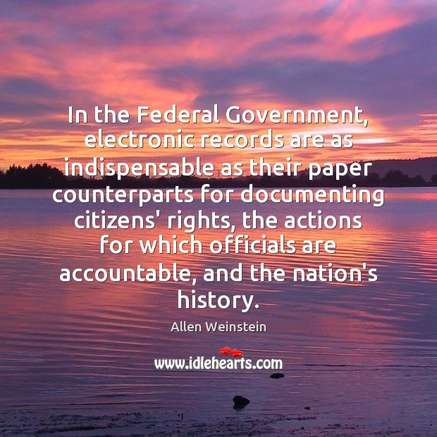 In the Federal Government, electronic records are as indispensable as their paper Allen Weinstein Picture Quote