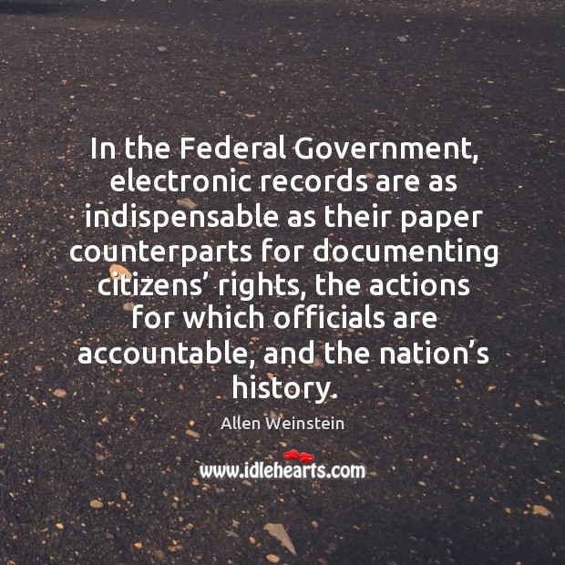 In the federal government, electronic records are as indispensable as their paper Allen Weinstein Picture Quote