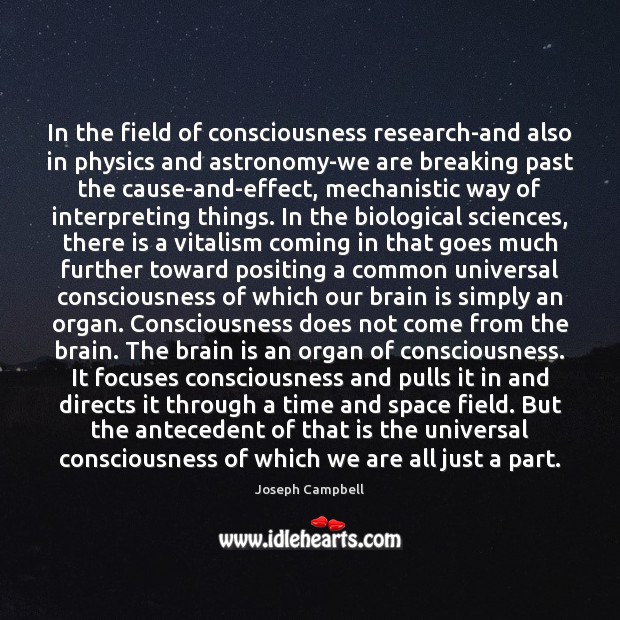 In the field of consciousness research-and also in physics and astronomy-we are Image