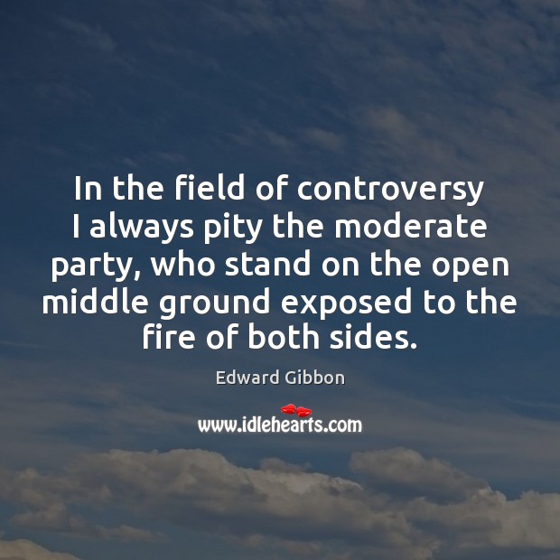In the field of controversy I always pity the moderate party, who Edward Gibbon Picture Quote