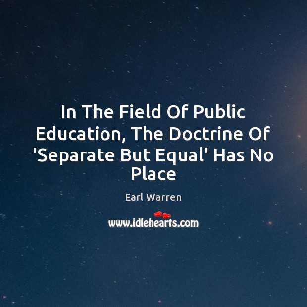 In The Field Of Public Education, The Doctrine Of ‘Separate But Equal’ Has No Place Earl Warren Picture Quote