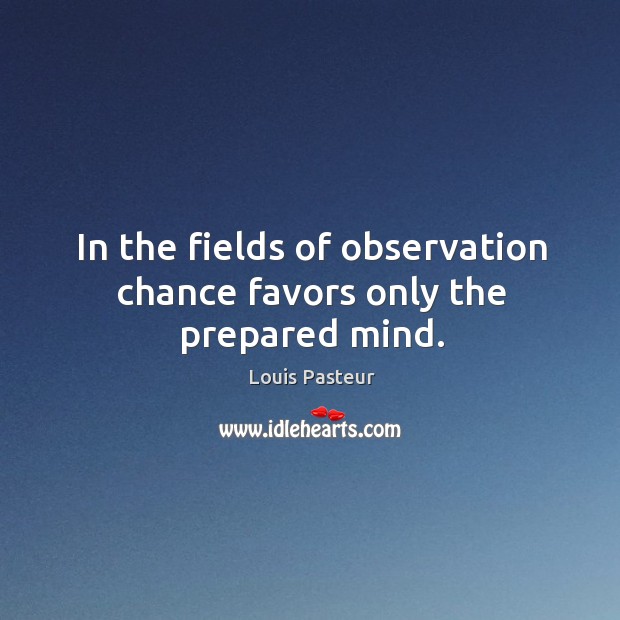 In the fields of observation chance favors only the prepared mind. Image