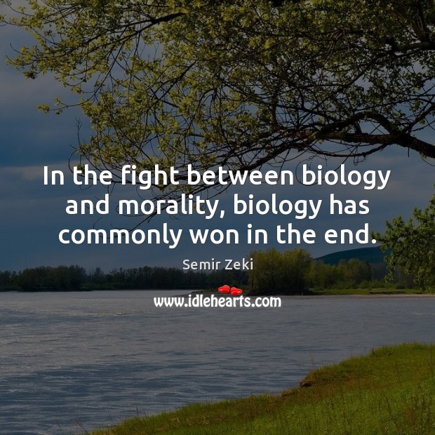 In the fight between biology and morality, biology has commonly won in the end. Semir Zeki Picture Quote