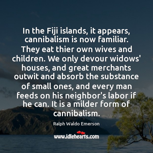 In the Fiji islands, it appears, cannibalism is now familiar. They eat 
