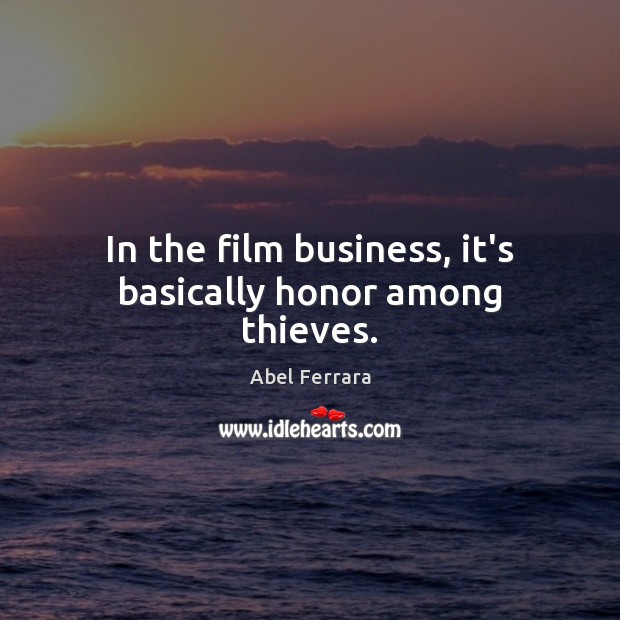 In the film business, it’s basically honor among thieves. Abel Ferrara Picture Quote