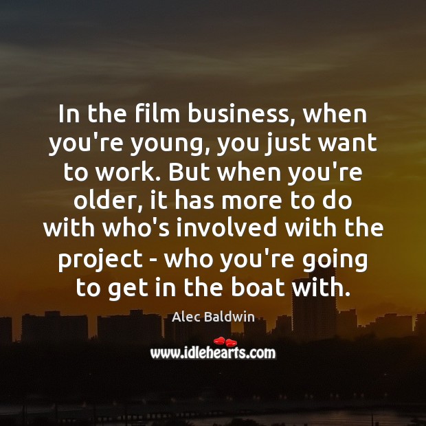 In the film business, when you’re young, you just want to work. Alec Baldwin Picture Quote