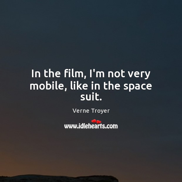 In the film, I’m not very mobile, like in the space suit. Verne Troyer Picture Quote