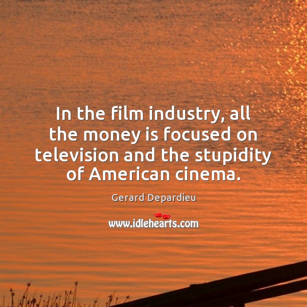 In the film industry, all the money is focused on television and Gerard Depardieu Picture Quote