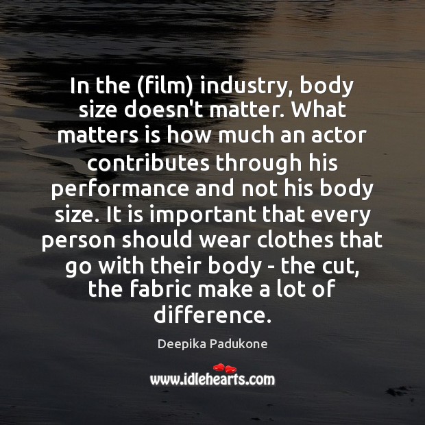 In the (film) industry, body size doesn’t matter. What matters is how Deepika Padukone Picture Quote