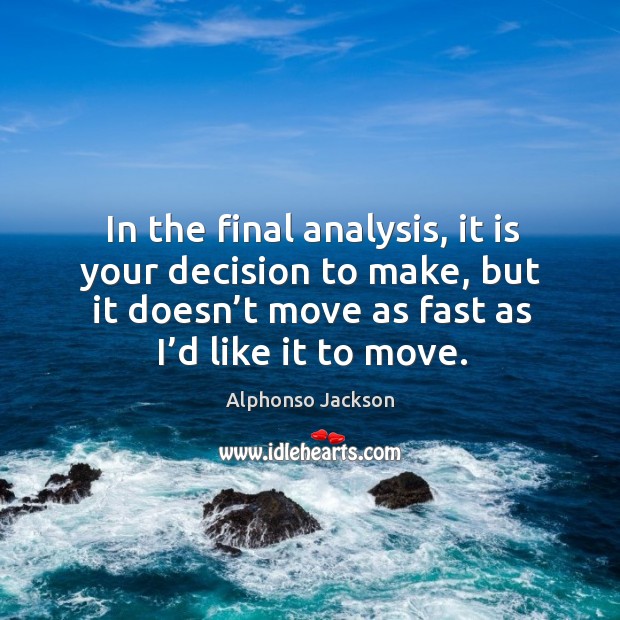 In the final analysis, it is your decision to make, but it doesn’t move as fast as I’d like it to move. Alphonso Jackson Picture Quote