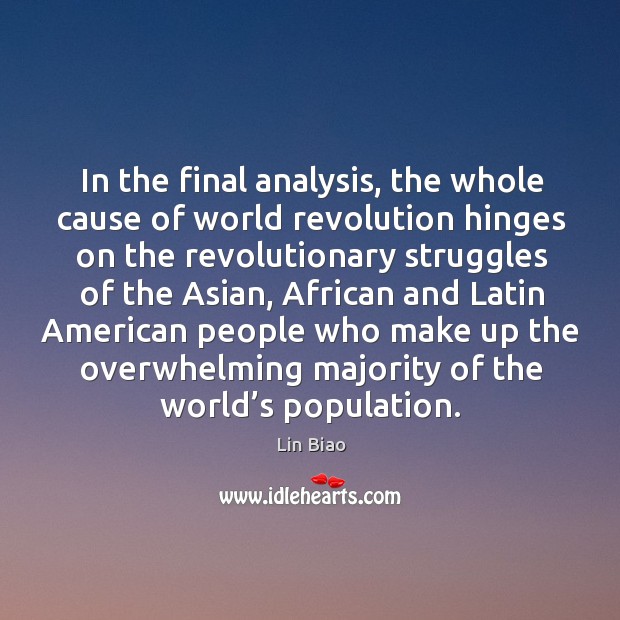 In the final analysis, the whole cause of world revolution hinges on the revolutionary Lin Biao Picture Quote