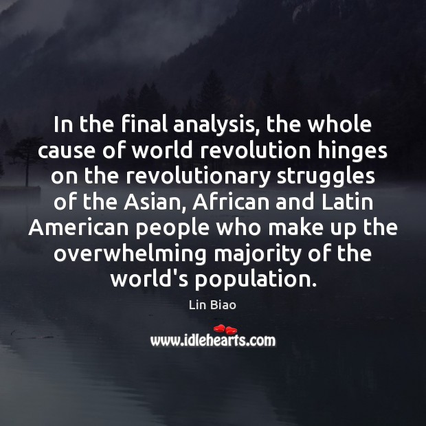 In the final analysis, the whole cause of world revolution hinges on Lin Biao Picture Quote