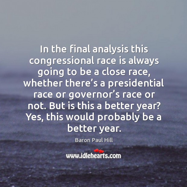 In the final analysis this congressional race is always going to be a close race, whether there’s Baron Paul Hill Picture Quote
