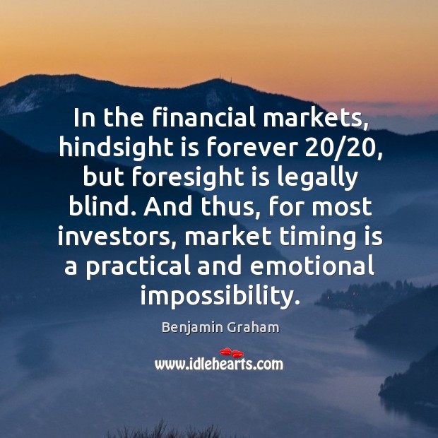 In the financial markets, hindsight is forever 20/20, but foresight is legally blind. Benjamin Graham Picture Quote