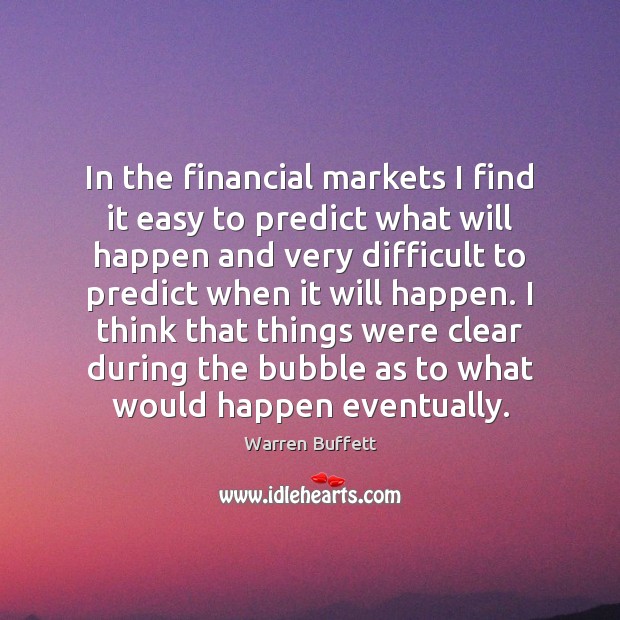 In the financial markets I find it easy to predict what will Warren Buffett Picture Quote