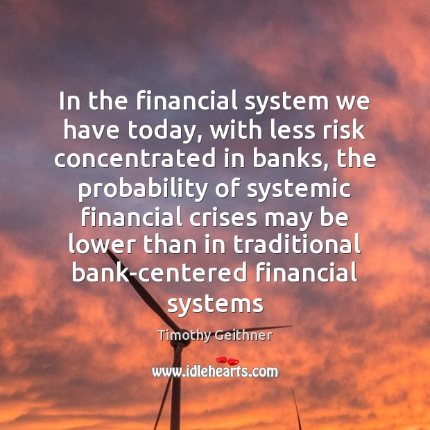 In the financial system we have today, with less risk concentrated in Image