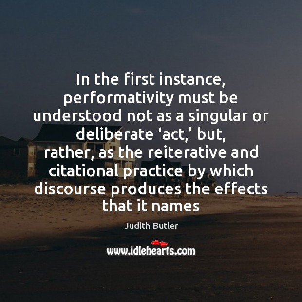 In the first instance, performativity must be understood not as a singular Image