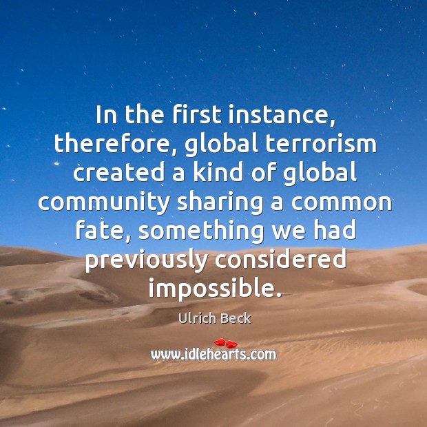 In the first instance, therefore, global terrorism created a kind of global community sharing a Ulrich Beck Picture Quote