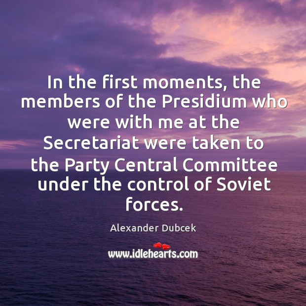 In the first moments, the members of the presidium who were with me at the Alexander Dubcek Picture Quote