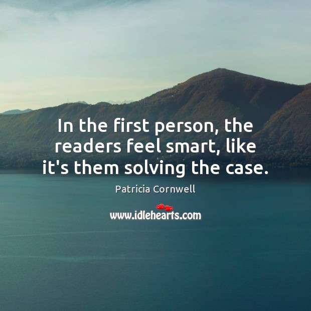 In the first person, the readers feel smart, like it’s them solving the case. Patricia Cornwell Picture Quote