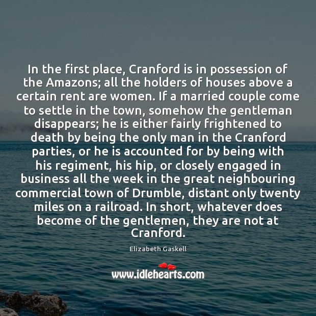 In the first place, Cranford is in possession of the Amazons; all Elizabeth Gaskell Picture Quote