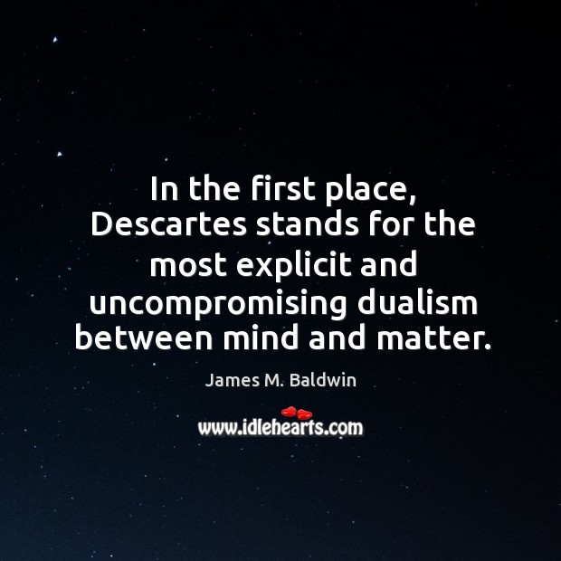 In the first place, descartes stands for the most explicit and uncompromising dualism James M. Baldwin Picture Quote