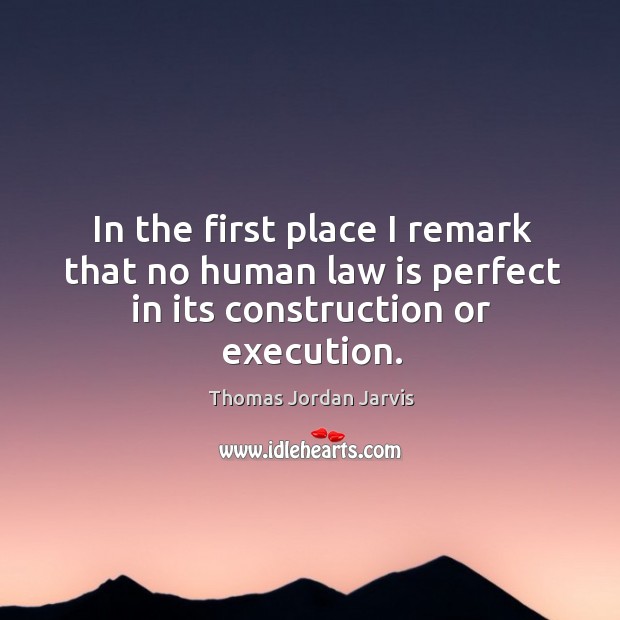 In the first place I remark that no human law is perfect in its construction or execution. Thomas Jordan Jarvis Picture Quote