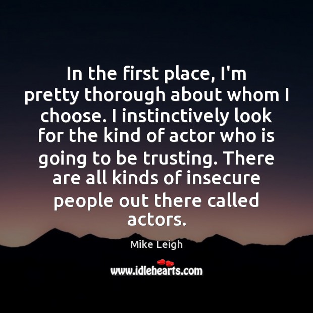 In the first place, I’m pretty thorough about whom I choose. I Mike Leigh Picture Quote