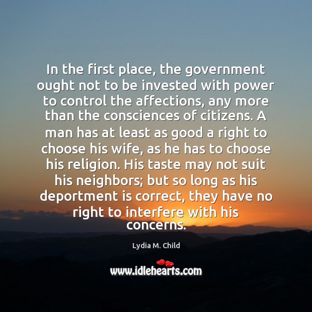 In the first place, the government ought not to be invested with Lydia M. Child Picture Quote
