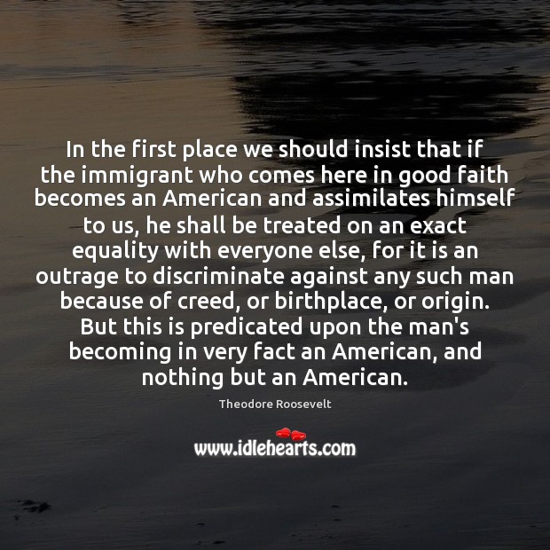 In the first place we should insist that if the immigrant who Theodore Roosevelt Picture Quote