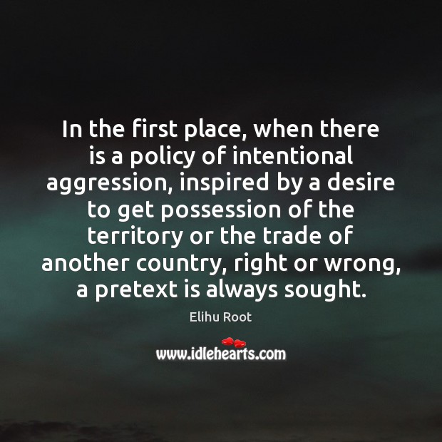 In the first place, when there is a policy of intentional aggression, Elihu Root Picture Quote