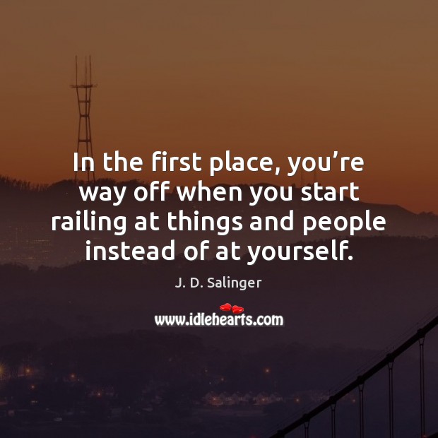 In the first place, you’re way off when you start railing J. D. Salinger Picture Quote