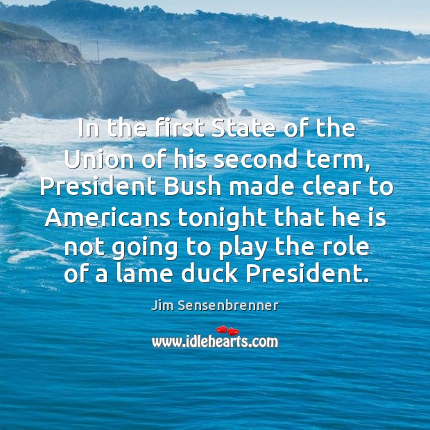 In the first state of the union of his second term, president bush made clear to americans Jim Sensenbrenner Picture Quote