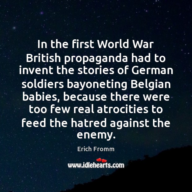 In the first World War British propaganda had to invent the stories Erich Fromm Picture Quote