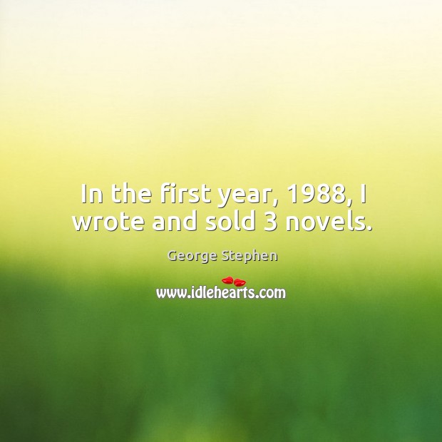 In the first year, 1988, I wrote and sold 3 novels. George Stephen Picture Quote