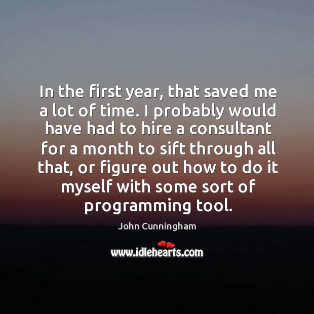 In the first year, that saved me a lot of time. John Cunningham Picture Quote