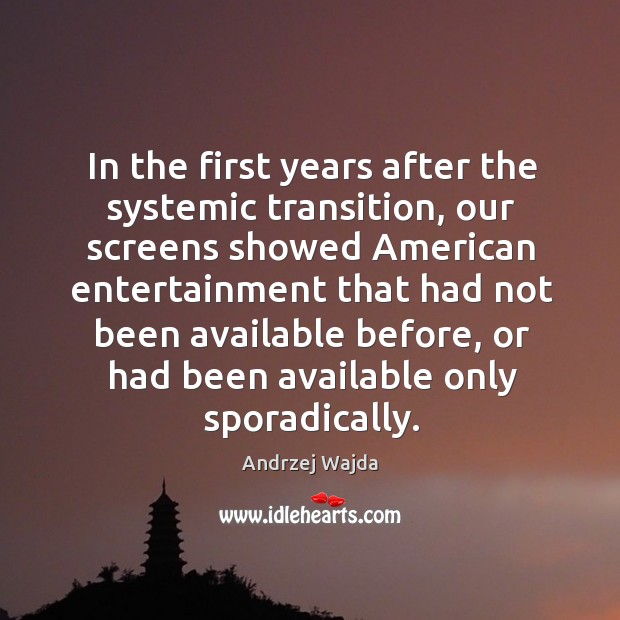 In the first years after the systemic transition, our screens showed american entertainment Andrzej Wajda Picture Quote