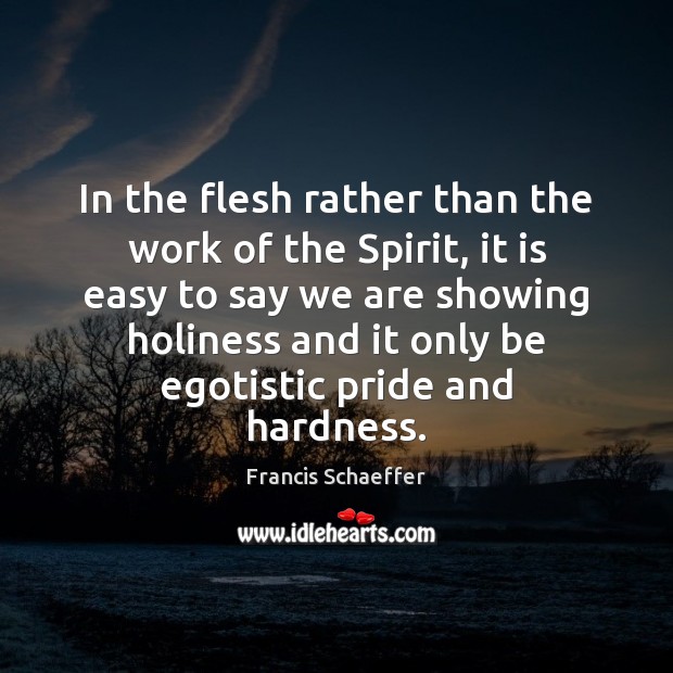 In the flesh rather than the work of the Spirit, it is Francis Schaeffer Picture Quote