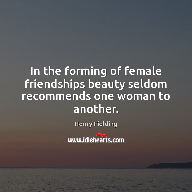 In the forming of female friendships beauty seldom recommends one woman to another. Henry Fielding Picture Quote