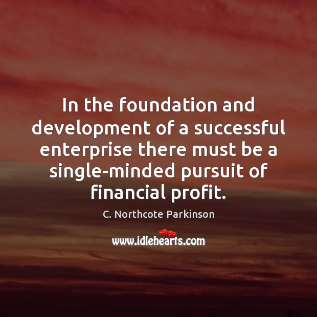 In the foundation and development of a successful enterprise there must be C. Northcote Parkinson Picture Quote