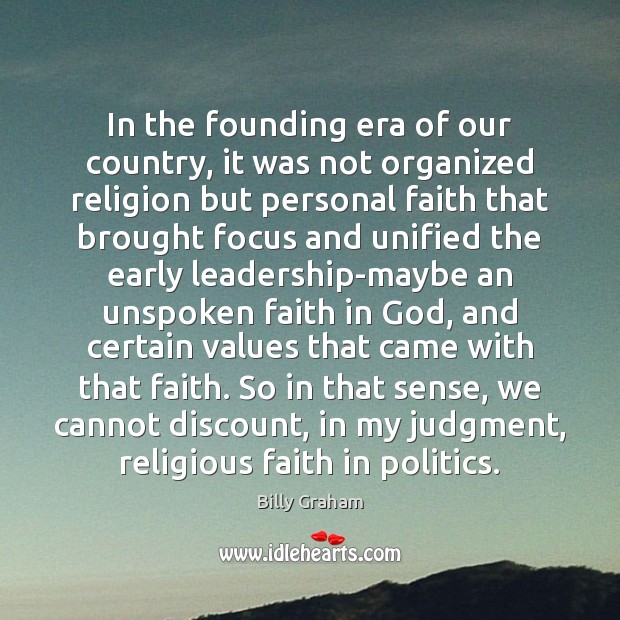 In the founding era of our country, it was not organized religion Billy Graham Picture Quote